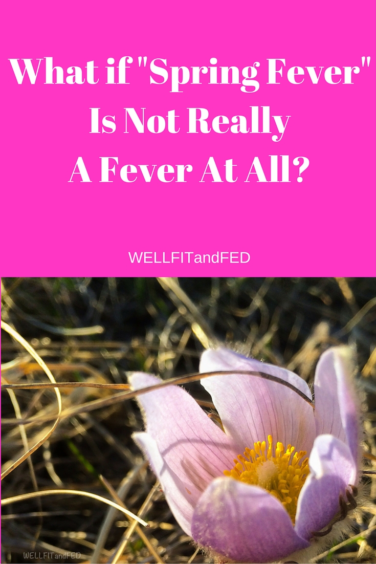 What If "Spring Fever" Is Not Actually A Fever At All? WELLFITandFED